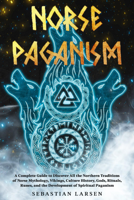 Norse Paganism: A Complete Guide to Discover All the Northern Traditions