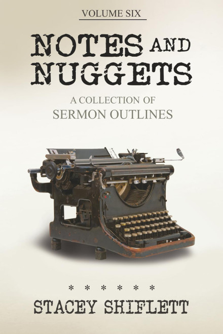 Notes and Nuggets Volume 6: A Collection of Sermon Outlines