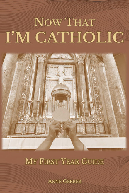 Now That I'm Catholic: My First Year Guide