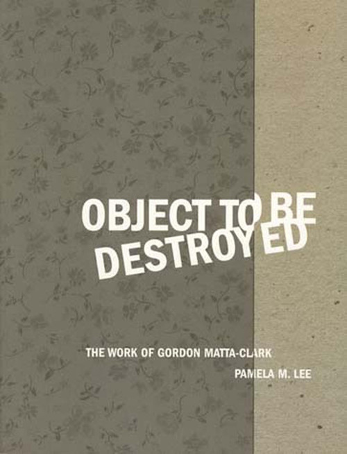 Object to Be Destroyed: The Work of Gordon Matta-Clark