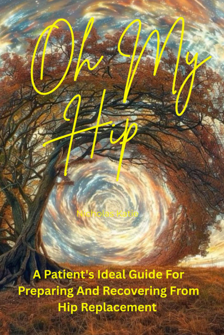Oh My Hip: A patient's Ideal Guide For Preparing And Recovering From Hip