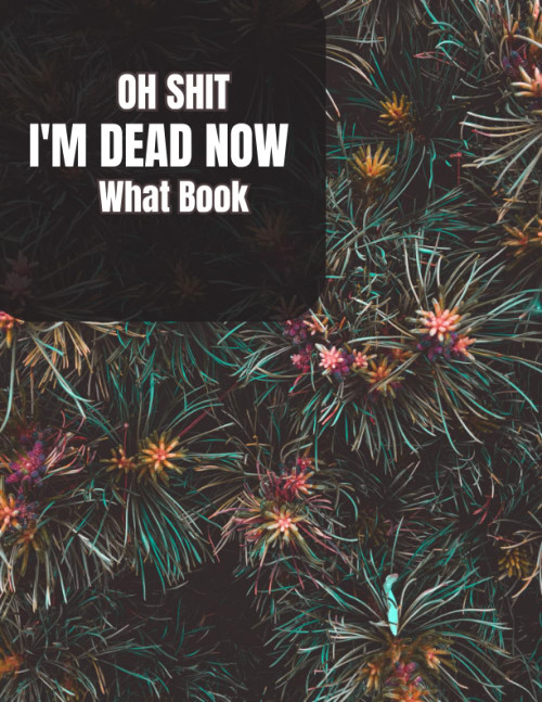 oh shit I'M DEAD, NOW WHAT?: The planner for my final wishes and