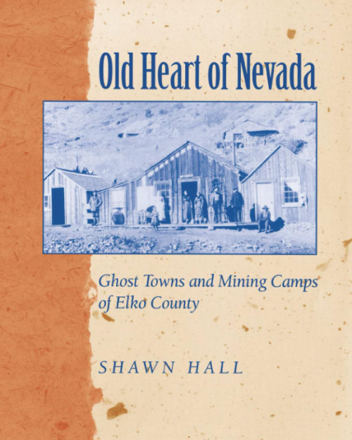 Old Heart Of Nevada: Ghost Towns And Mining Camps Of Elko County