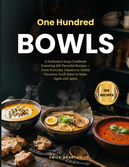 One Hundred Bowls: A Dedicated Soup Cookbook Featuring 100 Flavorful