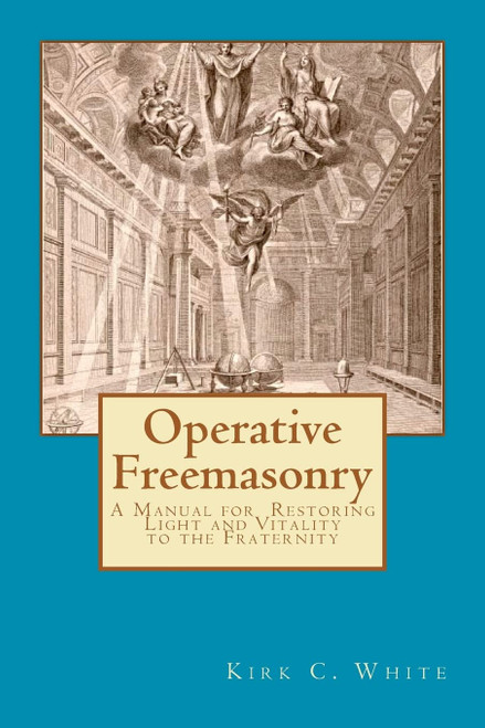 Operative Freemasonry: A Manual for Restoring Light and Vitality to the