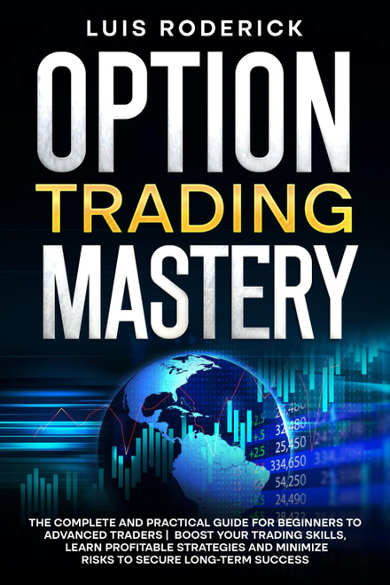 Option Trading Mastery: The Complete and Practical Guide for Beginners to