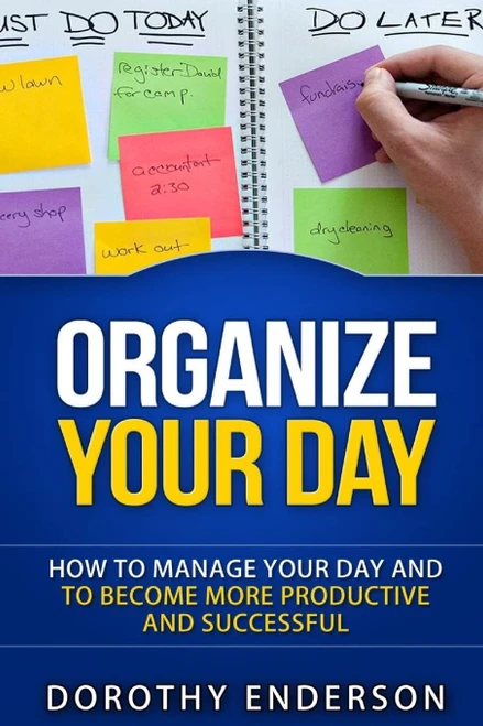 Organize Your Day: How to Manage Your Day and to Become More Productive