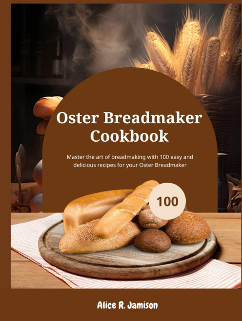 Oster Breadmaker Cookbook: Master the art of breadmaking with 100 easy