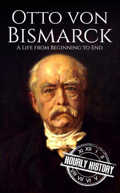 Otto von Bismarck: A Life from Beginning to End