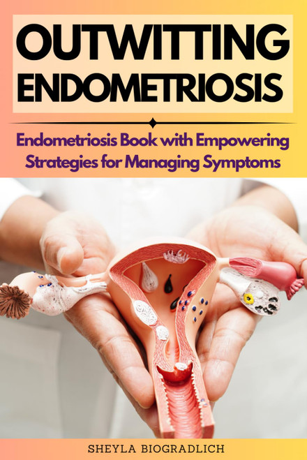Outwitting Endometriosis: Endometriosis Book with Empowering Strategies