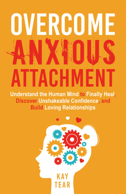 Overcome Anxious Attachment: Understand the Human Mind to Finally Heal