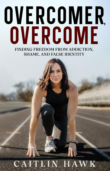 Overcomer, Overcome: Finding Freedom from Addiction, Shame, and False
