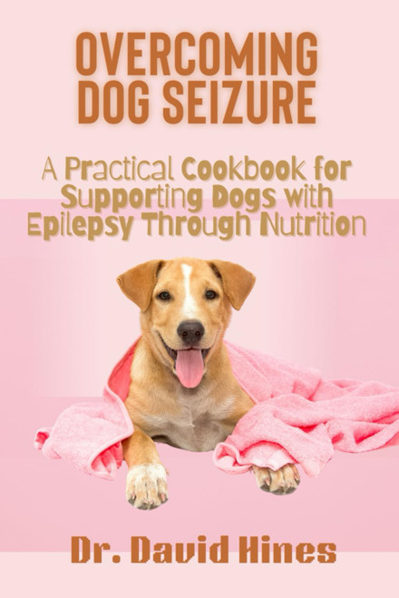 Overcoming Dog Seizure: A Practical Cookbook for Supporting Dogs with