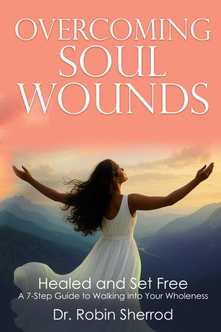 Overcoming Soul Wounds: Healed and Set Free: A 7-Step Guide to Walking