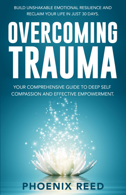 Overcoming Trauma: Build Unshakable Emotional Resilience and Reclaim Your
