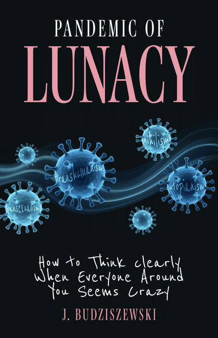 Pandemic of Lunacy: How to Think Clearly When Everyone Around You Seems