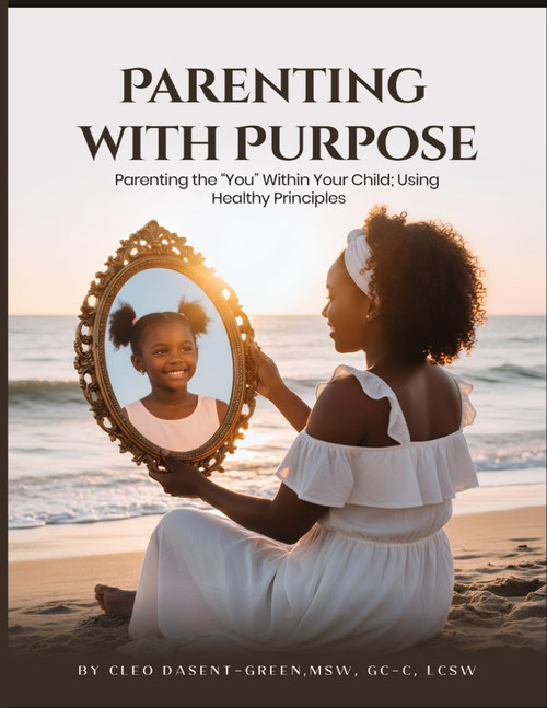 Parenting with Purpose: Parenting the You Within Your Child; Using Healthy Principles
