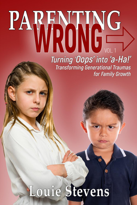 Parenting Wrong: Turning Oops into a-Ha! Transforming Generational Traumas for Family Growth