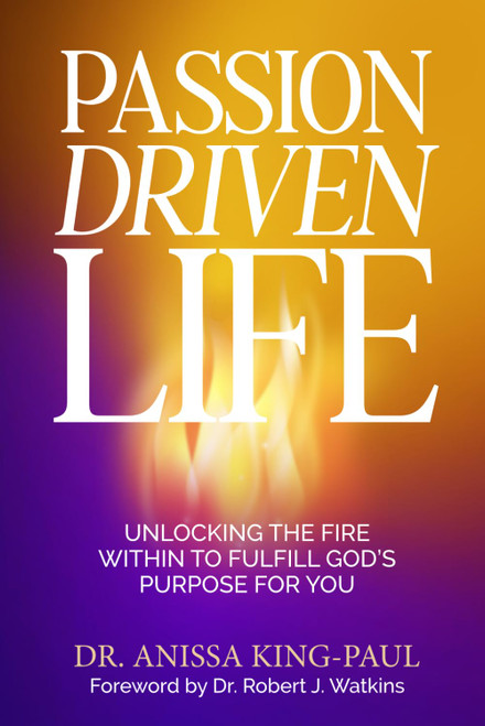 Passion Driven Life: Unlocking The Fire Within to Fulfill God's Purpose