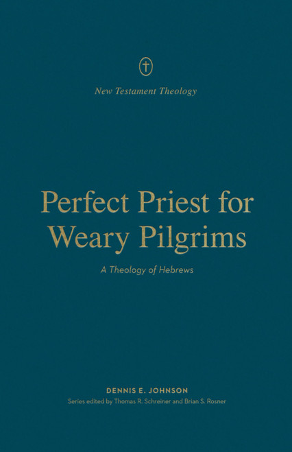 Perfect Priest for Weary Pilgrims: A Theology of Hebrews