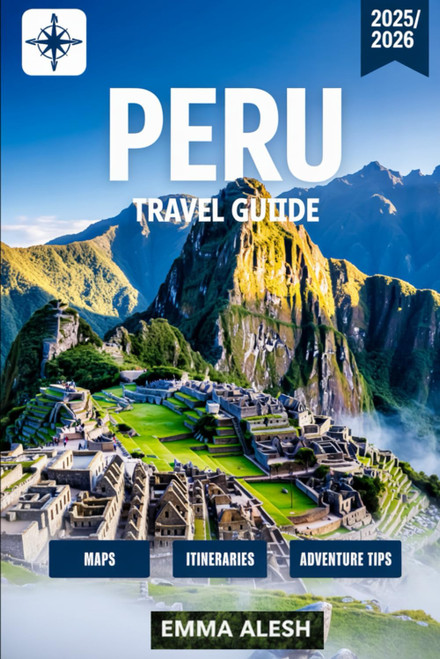 Peru Travel Guide 2025/2026: Your Complete Companion to Peru's History