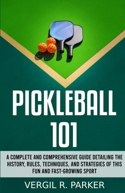Pickleball 101: A Complete and Comprehensive Guide Detailing the History
