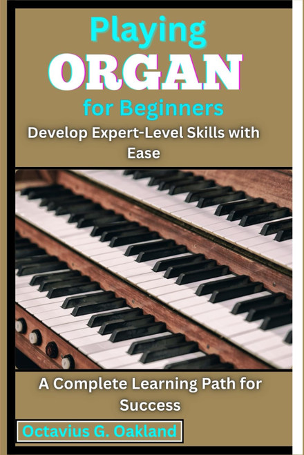 Playing Organ for Beginners: Develop Expert-Level Skills with Ease: A