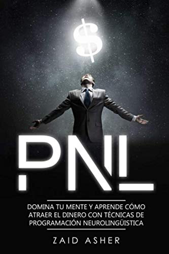 PNL: Domina tu mente y aprende como atraer el dinero con técnicas de Programación Neurolingüística