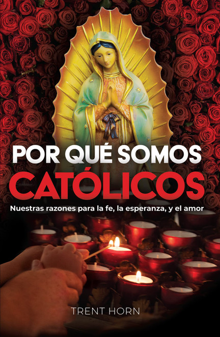 Por Qué Somos Católicos- Nuestras razones para la fe, la esperanza, y el amor
