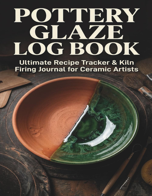 Pottery Glaze Log Book: Ultimate Recipe Tracker & Kiln Firing Journal for