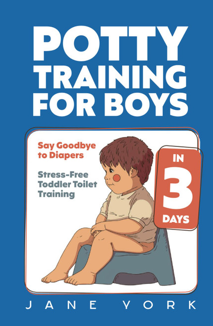 Potty Training for Boys: Say Goodbye to Diapers in 3 Days: Stress-Free