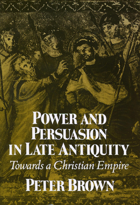 Power and Persuasion in Late Antiquity: Towards a Christian Empire