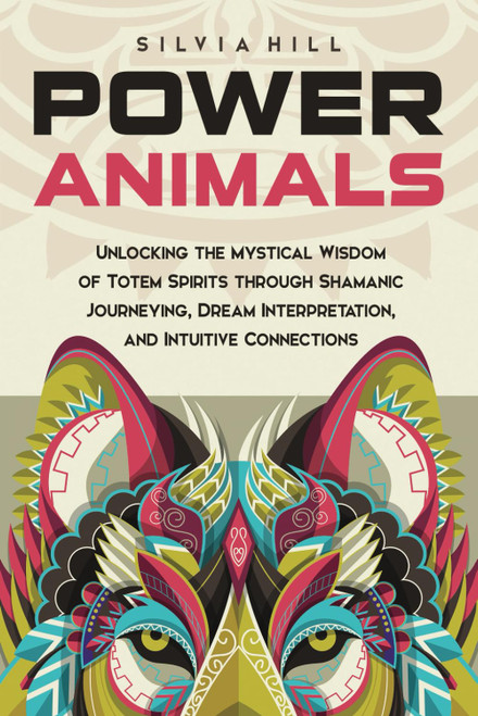 Power Animals: Unlocking the Mystical Wisdom of Totem Spirits through