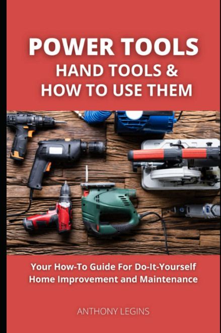 Power Tools, Hand Tools and How To Use Them