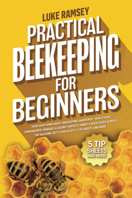 Practical Beekeeping For Beginners: Your Questions About Beekeeping Answered – Build Your Own Beehive