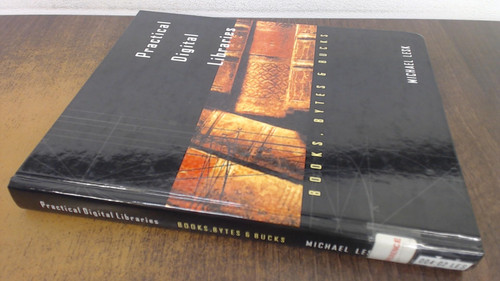 Practical Digital Libraries: Books, Bytes, and Bucks