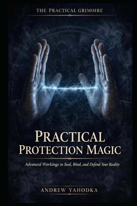 Practical Protection Magic: Advanced Workings to Seal