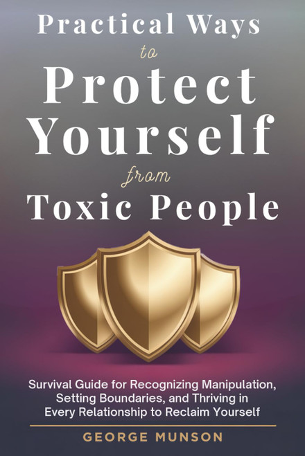 Practical Ways to Protect Yourself From Toxic People