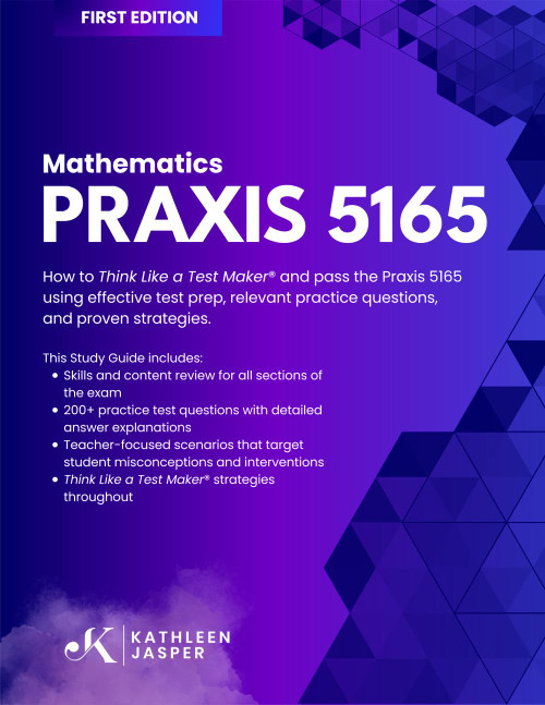 Praxis 5165 Mathematics: How to Think Like a Test Maker® and pass the Praxis 5165 using effective test prep