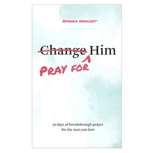 Pray for Him: 30 days of breakthrough prayer for the man you love