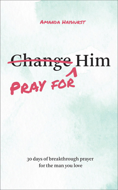 Pray for Him: 30 Days of Breakthrough Prayer for the Man You Love