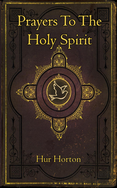 Prayers To The Holy Spirit: A Collection of Prayers to Glorify and