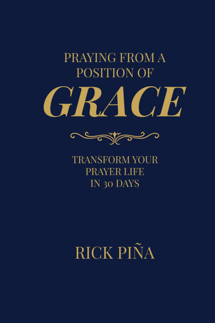 Praying From A Position of Grace: Change Your Prayer Life in 30 Days