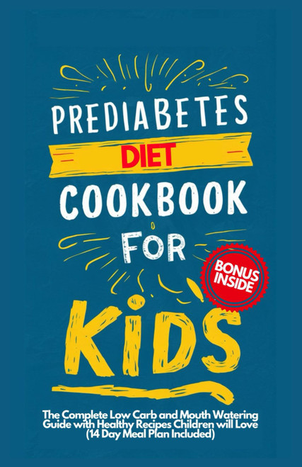 PREDIABETES COOKBOOK FOR KIDS: The Complete Low Carb and Mouth-watering