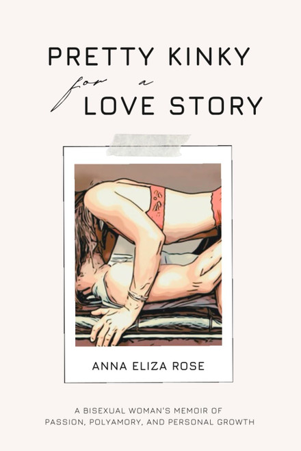 Pretty Kinky for a Love Story: A Bisexual Woman's Memoir of Passion