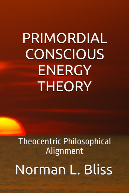 PRIMORDIAL CONSCIOUS ENERGY THEORY: Theocentric Philosophical Alignment