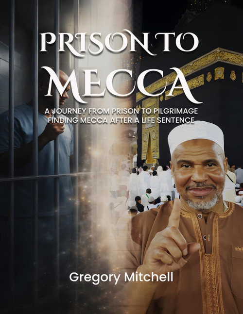 Prison to Mecca: A Journey from Prison to Pilgrimage: Finding Mecca After