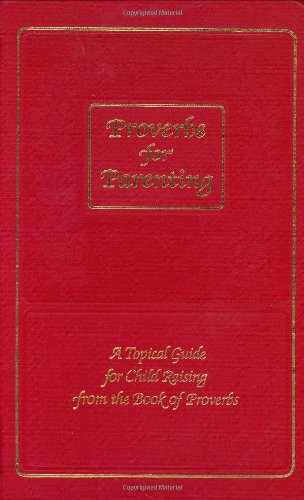 Proverbs for Parenting: A Topical Guide for Child Raising from the Book