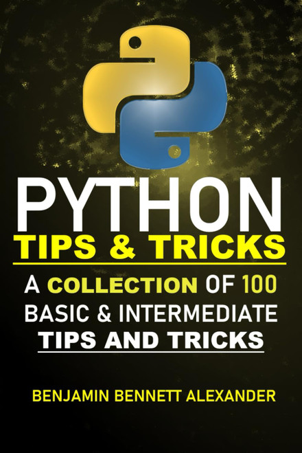 Python Tips and Tricks: A Collection of 100 Basic & Intermediate Tips &