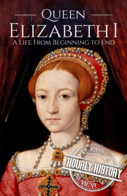Queen Elizabeth I: A Life from Beginning to End